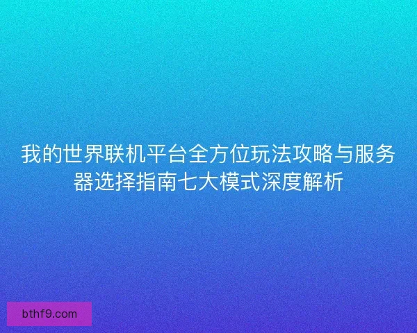 我的世界联机平台全方位玩法攻略与服务器选择指南七大模式深度解析