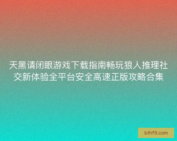 天黑请闭眼游戏下载指南畅玩狼人推理社交新体验全平台安全高速正版攻略合集